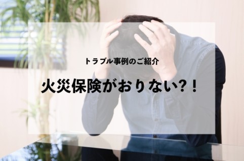 トラブル事例のご紹介火災保険がおりない