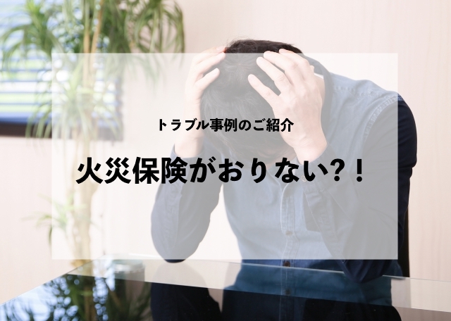 トラブル事例のご紹介火災保険がおりない